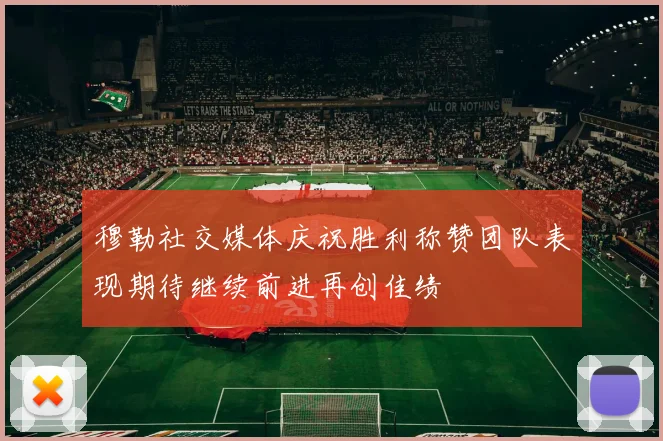 穆勒社交媒体庆祝胜利称赞团队表现期待继续前进再创佳绩