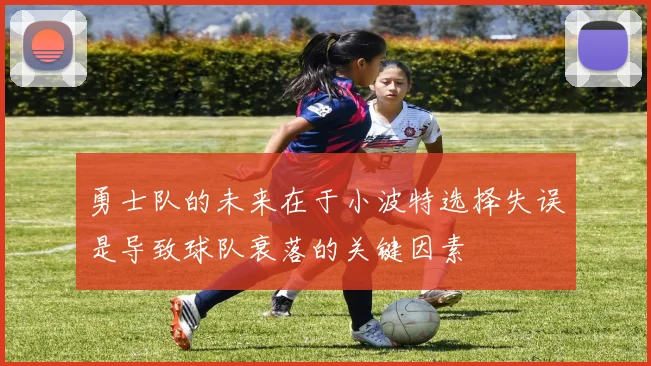 勇士队的未来在于小波特选择失误是导致球队衰落的关键因素