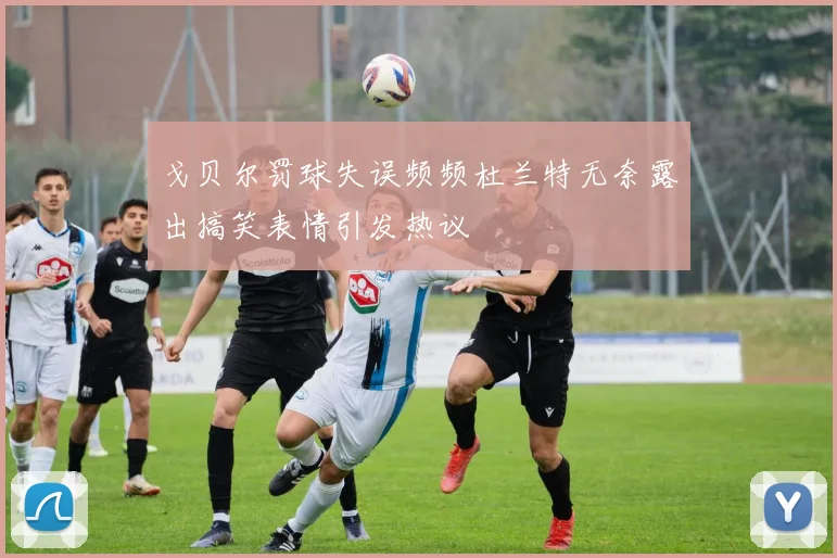 戈贝尔罚球失误频频杜兰特无奈露出搞笑表情引发热议