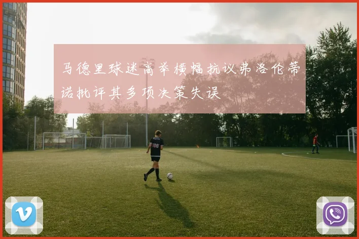 马德里球迷高举横幅抗议弗洛伦蒂诺批评其多项决策失误