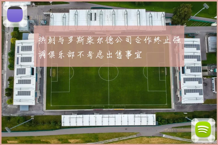 热刺与罗斯柴尔德公司合作终止强调俱乐部不考虑出售事宜