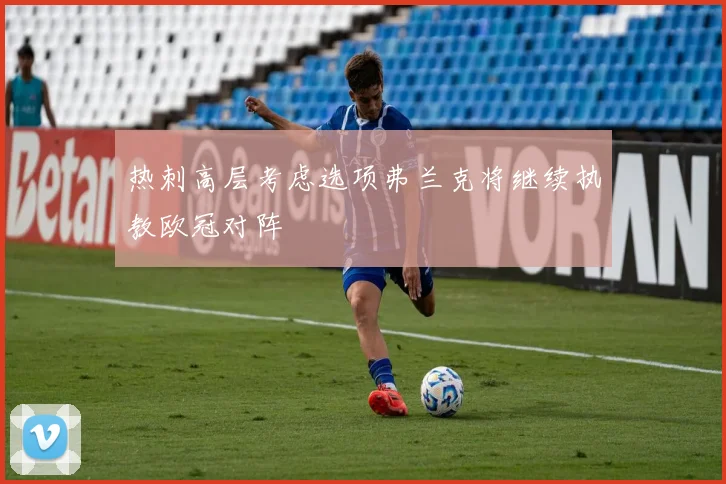 热刺高层考虑选项弗兰克将继续执教欧冠对阵