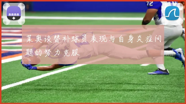莱奥谈替补球员表现与自身炎症问题的努力克服
