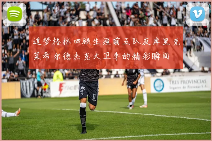 追梦格林回顾生涯前五队友库里克莱希尔德杰克大卫李的精彩瞬间