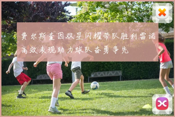 费尔斯奎因双星闪耀带队胜利雷诺高效表现助力球队奋勇争先