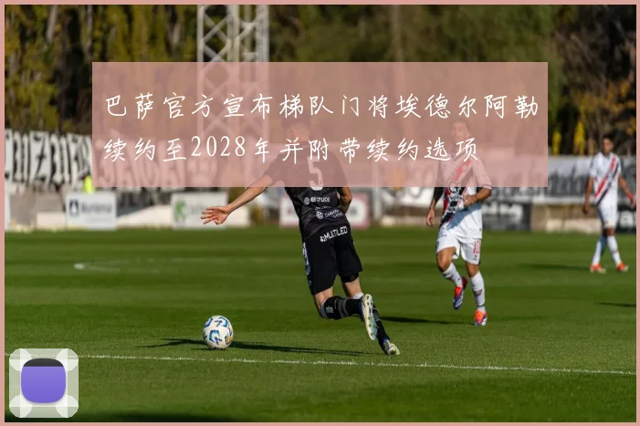 巴萨官方宣布梯队门将埃德尔阿勒续约至2028年并附带续约选项