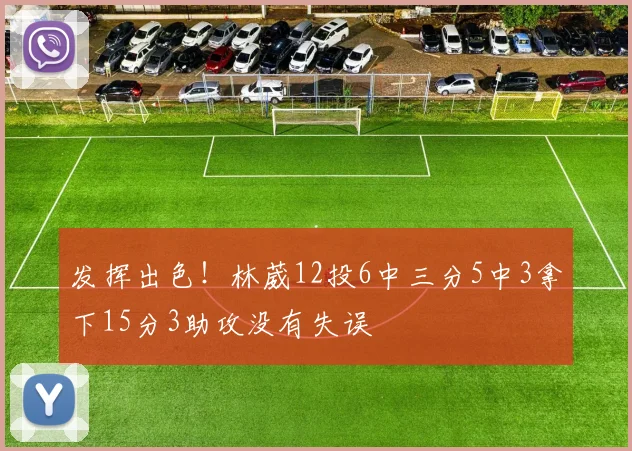 发挥出色！林葳12投6中三分5中3拿下15分3助攻没有失误