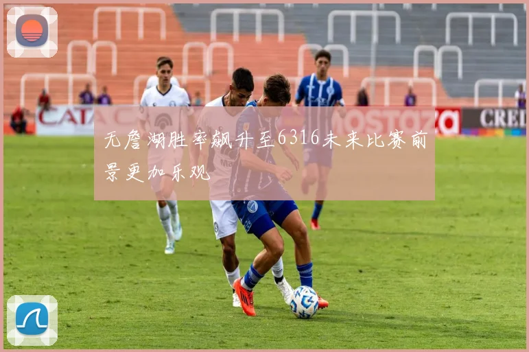 无詹湖胜率飙升至6316未来比赛前景更加乐观