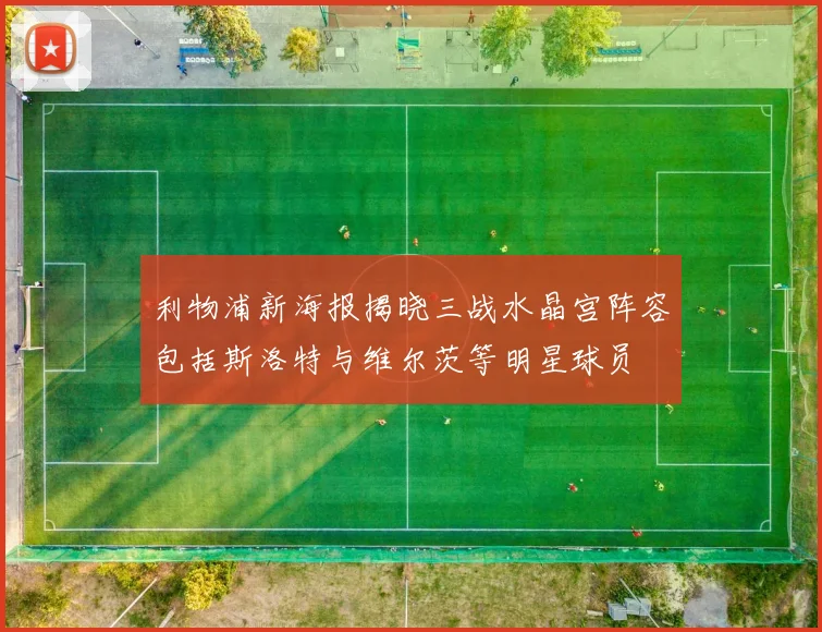 利物浦新海报揭晓三战水晶宫阵容包括斯洛特与维尔茨等明星球员