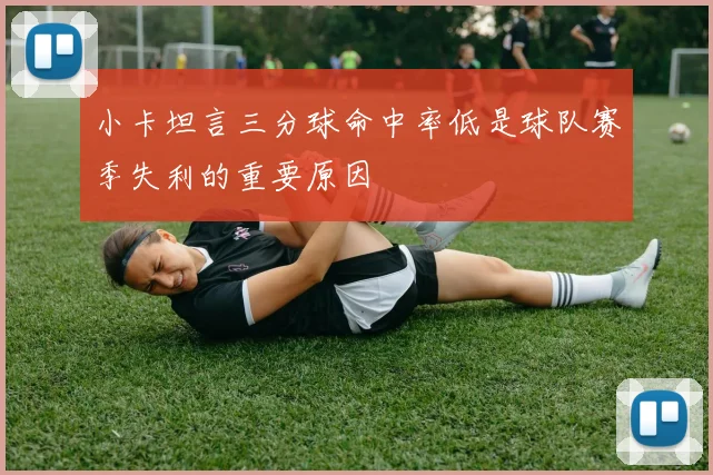小卡坦言三分球命中率低是球队赛季失利的重要原因