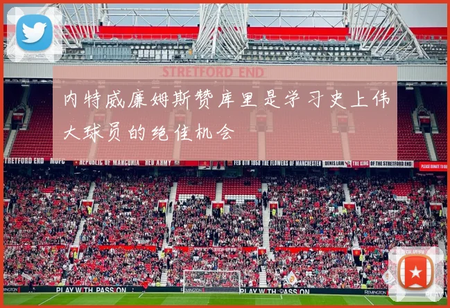 内特威廉姆斯赞库里是学习史上伟大球员的绝佳机会