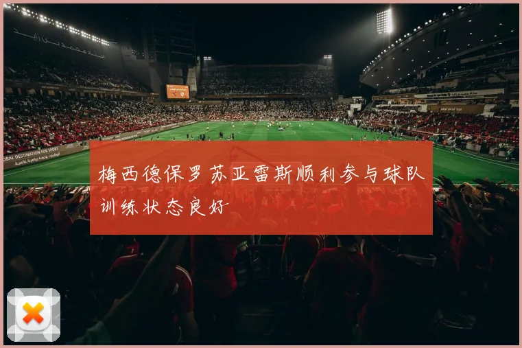 梅西德保罗苏亚雷斯顺利参与球队训练状态良好