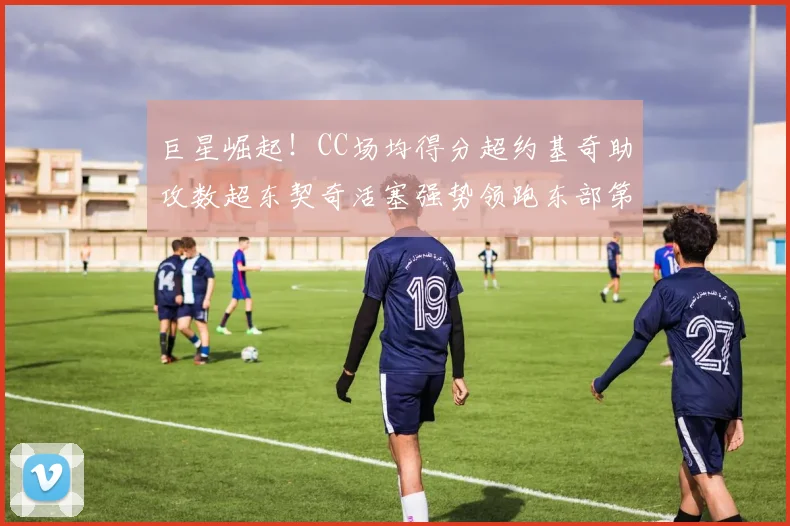 巨星崛起！CC场均得分超约基奇助攻数超东契奇活塞强势领跑东部第一
