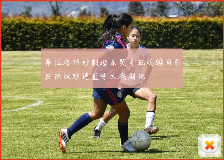 弗拉格巧妙制造东契奇犯规瞬间引发热议球迷直呼太戏剧化