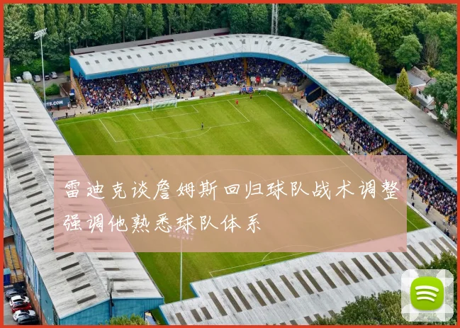 雷迪克谈詹姆斯回归球队战术调整强调他熟悉球队体系