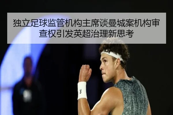 独立足球监管机构主席谈曼城案机构审查权引发英超治理新思考 | 3377Sports